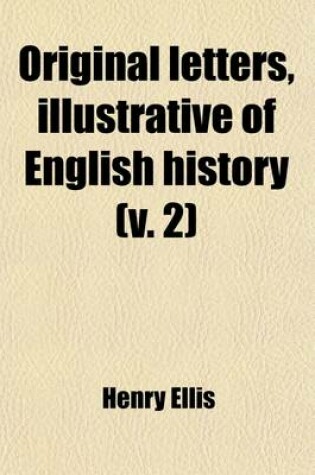 Cover of Original Letters, Illustrative of English History; With Notes and Illustr. by H. Ellis Volume 2