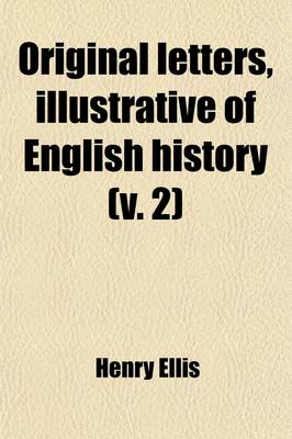 Book cover for Original Letters, Illustrative of English History; With Notes and Illustr. by H. Ellis Volume 2