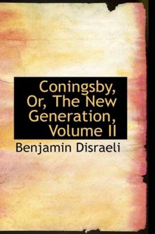 Cover of Coningsby, Or, the New Generation, Volume II