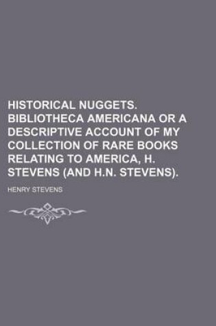 Cover of Historical Nuggets. Bibliotheca Americana or a Descriptive Account of My Collection of Rare Books Relating to America, H. Stevens (and H.N. Stevens).