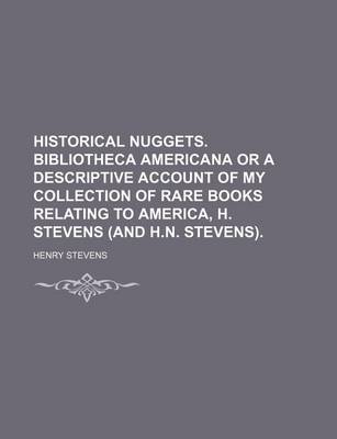 Book cover for Historical Nuggets. Bibliotheca Americana or a Descriptive Account of My Collection of Rare Books Relating to America, H. Stevens (and H.N. Stevens).