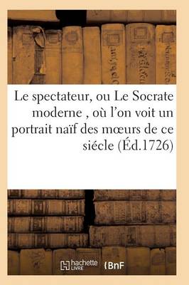 Cover of Le Spectateur, Ou Le Socrate Moderne, Où l'On Voit Un Portrait Naïf Des Moeurs de Ce Siécle T06