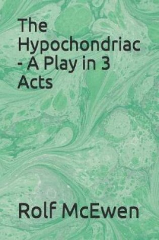 Cover of The Hypochondriac - A Play in 3 Acts