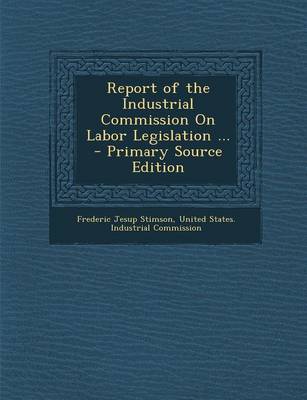 Book cover for Report of the Industrial Commission on Labor Legislation ...