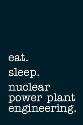 Cover of eat. sleep. nuclear power plant engineering. - Lined Notebook