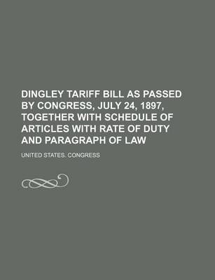 Book cover for Dingley Tariff Bill as Passed by Congress, July 24, 1897, Together with Schedule of Articles with Rate of Duty and Paragraph of Law