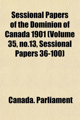 Book cover for Sessional Papers of the Dominion of Canada 1901 (Volume 35, No.13, Sessional Papers 36-100)