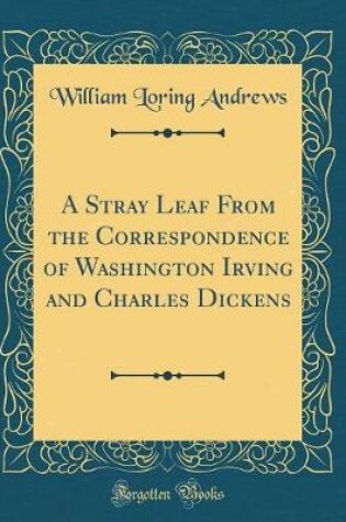 Cover of A Stray Leaf from the Correspondence of Washington Irving and Charles Dickens (Classic Reprint)