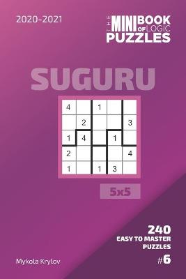 Cover of The Mini Book Of Logic Puzzles 2020-2021. Suguru 5x5 - 240 Easy To Master Puzzles. #6