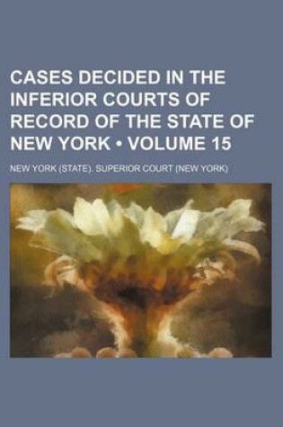 Cover of Cases Decided in the Inferior Courts of Record of the State of New York (Volume 15)