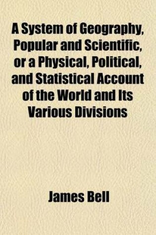 Cover of A System of Geography, Popular and Scientific, or a Physical, Political, and Statistical Account of the World and Its Various Divisions Volume 4