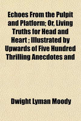 Book cover for Echoes from the Pulpit and Platform; Or, Living Truths for Head and Heart; Illustrated by Upwards of Five Hundred Thrilling Anecdotes and