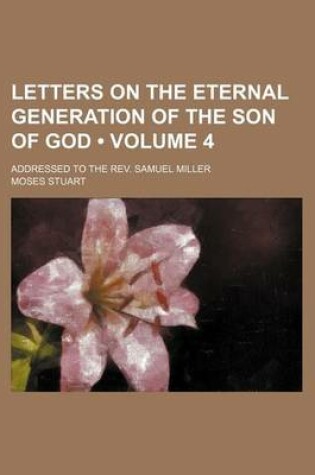 Cover of Letters on the Eternal Generation of the Son of God (Volume 4); Addressed to the REV. Samuel Miller