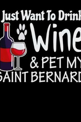 Cover of I Just Want to Drink Wine & Pet My Saint Bernard