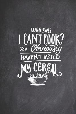 Book cover for Who Says I can't Cook You haven't Tasted My Cereal Funny Humor Journal