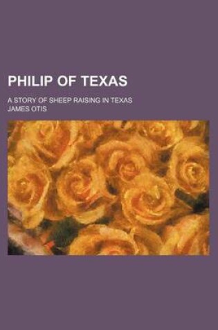 Cover of Philip of Texas; A Story of Sheep Raising in Texas