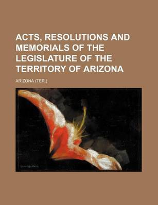 Book cover for Acts, Resolutions and Memorials of the Legislature of the Territory of Arizona