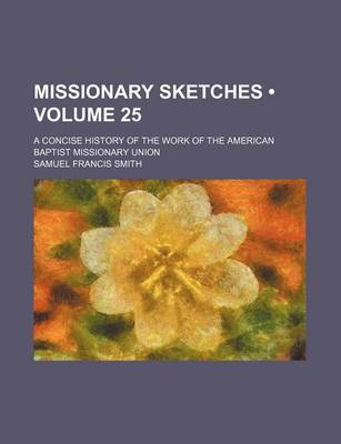 Book cover for Missionary Sketches (Volume 25); A Concise History of the Work of the American Baptist Missionary Union