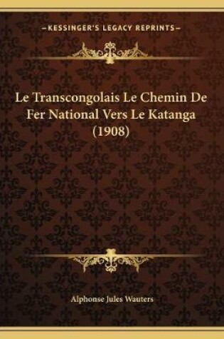 Cover of Le Transcongolais Le Chemin De Fer National Vers Le Katanga (1908)