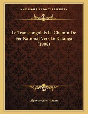 Book cover for Le Transcongolais Le Chemin De Fer National Vers Le Katanga (1908)