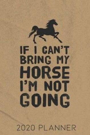 Cover of If I Can't Bring My Horse I'm Not Going 2020 Planner