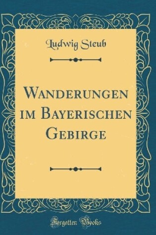 Cover of Wanderungen Im Bayerischen Gebirge (Classic Reprint)