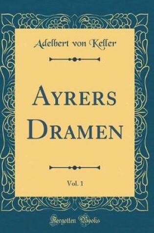 Cover of Ayrers Dramen, Vol. 1 (Classic Reprint)