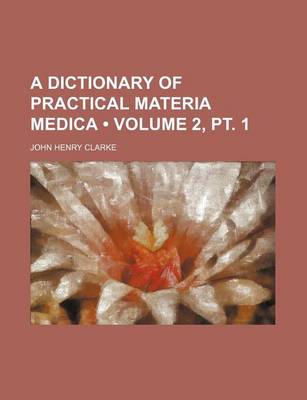 Book cover for A Dictionary of Practical Materia Medica (Volume 2, PT. 1)