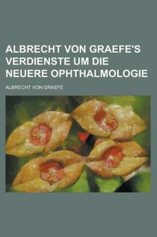 Cover of Albrecht Von Graefe's Verdienste Um Die Neuere Ophthalmologie