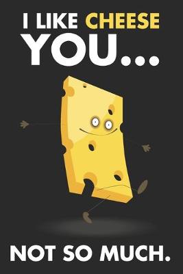 Book cover for I Like Cheese You...Not So Much.
