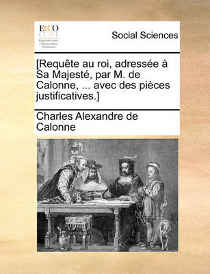 Book cover for [Requte Au Roi, Adresse Sa Majest, Par M. de Calonne, ... Avec Des Pices Justificatives.]