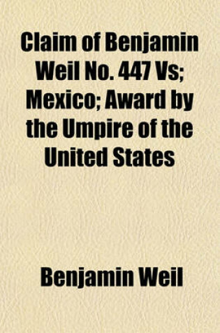 Cover of Claim of Benjamin Weil No. 447 Vs; Mexico; Award by the Umpire of the United States