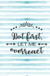 Book cover for But First Let Me Overreact