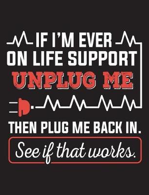 Cover of If I'm Ever on Life Support Unplug Me Then Plug Me Back In. See If That Works.