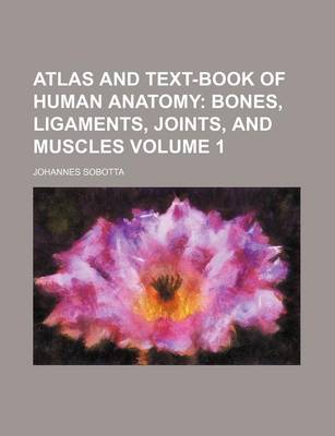 Book cover for Atlas and Text-Book of Human Anatomy; Bones, Ligaments, Joints, and Muscles Volume 1