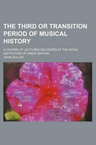 Cover of The Third or Transition Period of Musical History; A Course of Lectures Delivered at the Royal Institution of Great Britain