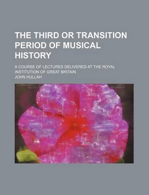 Book cover for The Third or Transition Period of Musical History; A Course of Lectures Delivered at the Royal Institution of Great Britain