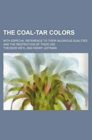 Cover of The Coal-Tar Colors; With Especial Reference to Their Injurious Qualities and the Restriction of Their Use