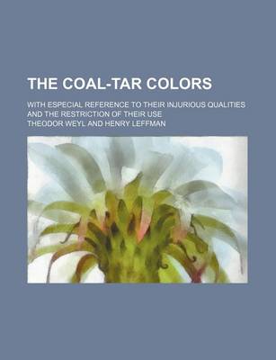 Book cover for The Coal-Tar Colors; With Especial Reference to Their Injurious Qualities and the Restriction of Their Use