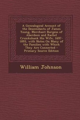 Cover of A Genealogical Account of the Descendants of James Young, Merchant Burgess of Aberdeen and Rachel Cruickshank His Wife, 1697-1893, with Notes on Many of the Families with Which They Are Connected - Primary Source Edition