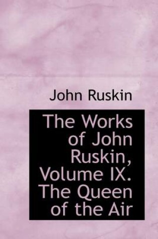 Cover of The Works of John Ruskin, Volume IX. the Queen of the Air