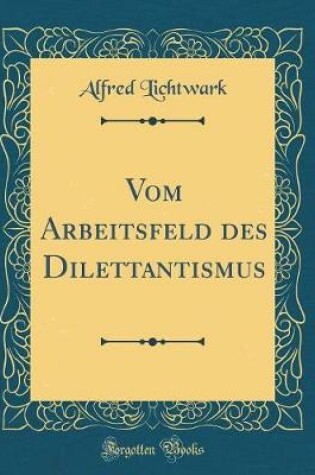 Cover of Vom Arbeitsfeld des Dilettantismus (Classic Reprint)