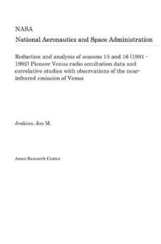 Cover of Reduction and Analysis of Seasons 15 and 16 (1991 - 1992) Pioneer Venus Radio Occultation Data and Correlative Studies with Observations of the Near-Infrared Emission of Venus