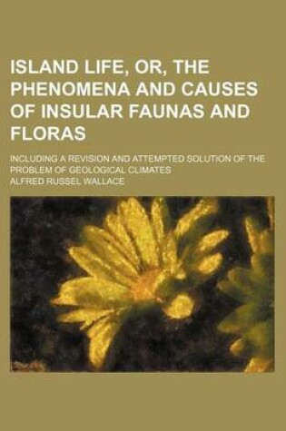 Cover of Island Life, Or, the Phenomena and Causes of Insular Faunas and Floras; Including a Revision and Attempted Solution of the Problem of Geological Climates
