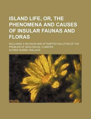 Book cover for Island Life, Or, the Phenomena and Causes of Insular Faunas and Floras; Including a Revision and Attempted Solution of the Problem of Geological Climates