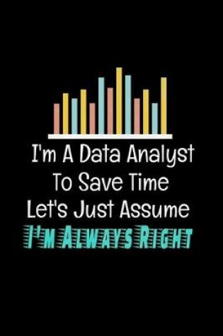 Cover of I'm A Data Analyst To Save Time Let's Just Assume I'm Always Right