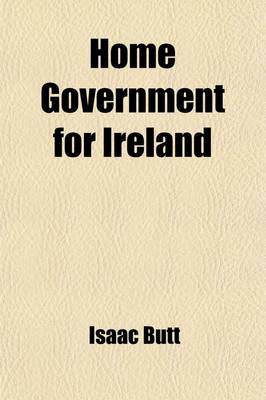Book cover for Home Government for Ireland; Irish Federalism! Its Meaning, Its Objects, and Its Hopes
