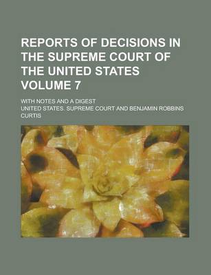 Book cover for Reports of Decisions in the Supreme Court of the United States; With Notes and a Digest Volume 7