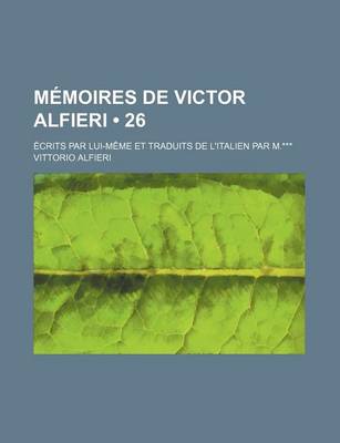 Book cover for Memoires de Victor Alfieri (26); Ecrits Par Lui-Meme Et Traduits de L'Italien Par M.***