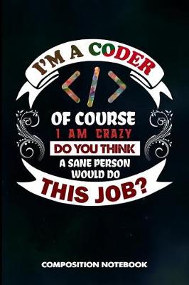 Book cover for I Am a Coder of Course I Am Crazy Do You Think a Sane Person Would Do This Job